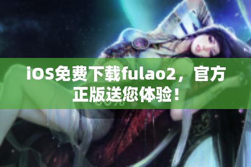 iOS免费下载fulao2，官方正版送您体验！