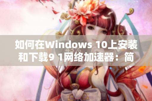 如何在Windows 10上安装和下载9 1网络加速器：简明步骤指南