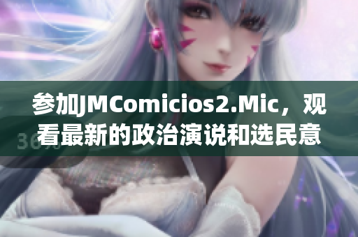 参加JMComicios2.Mic，观看最新的政治演说和选民意见。