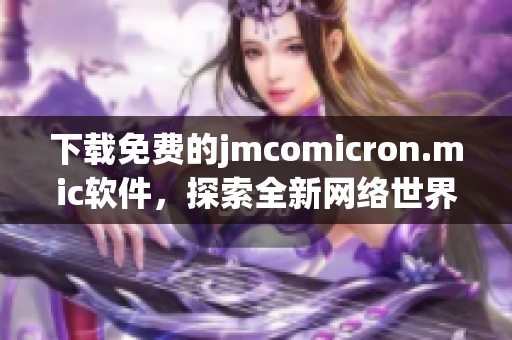 下载免费的jmcomicron.mic软件，探索全新网络世界