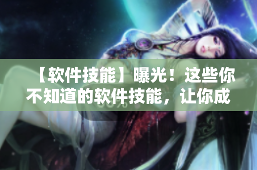 【软件技能】曝光！这些你不知道的软件技能，让你成为电脑高手！