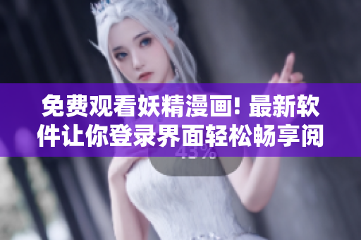 免费观看妖精漫画! 最新软件让你登录界面轻松畅享阅读体验