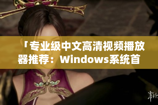 「专业级中文高清视频播放器推荐：Windows系统首选软件下载」