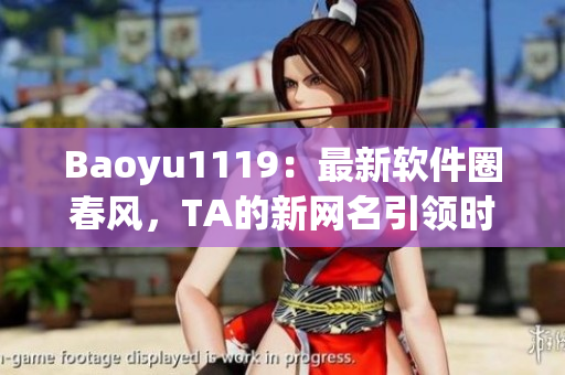 Baoyu1119：最新软件圈春风，TA的新网名引领时代潮流！