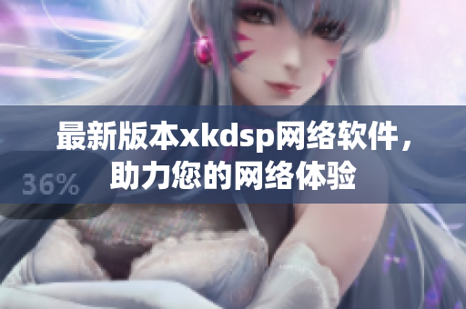 最新版本xkdsp网络软件，助力您的网络体验