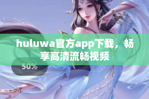 huluwa官方app下载，畅享高清流畅视频