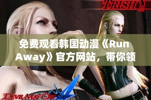 免费观看韩国动漫《Run Away》官方网站，带你领略极致奇幻世界