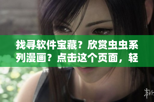 找寻软件宝藏？欣赏虫虫系列漫画？点击这个页面，轻松入口找到！