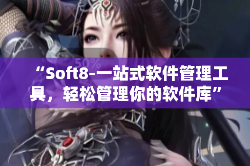 “Soft8-一站式软件管理工具，轻松管理你的软件库”