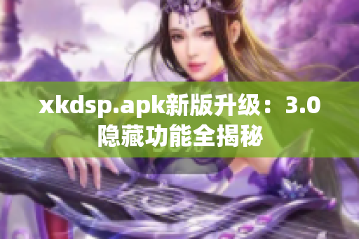 xkdsp.apk新版升级：3.0隐藏功能全揭秘