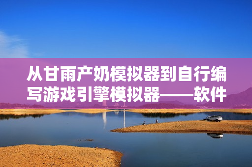 从甘雨产奶模拟器到自行编写游戏引擎模拟器——软件开发者的选择