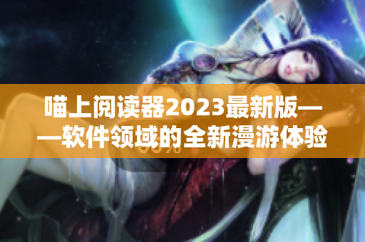 喵上阅读器2023最新版——软件领域的全新漫游体验！