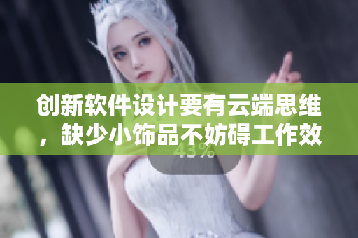 创新软件设计要有云端思维，缺少小饰品不妨碍工作效率