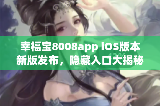 幸福宝8008app iOS版本新版发布，隐藏入口大揭秘