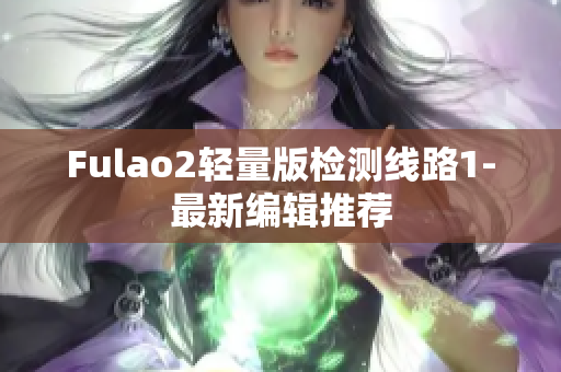 Fulao2轻量版检测线路1-最新编辑推荐