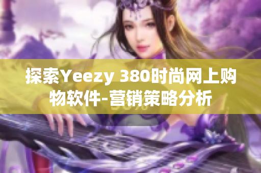 探索Yeezy 380时尚网上购物软件-营销策略分析