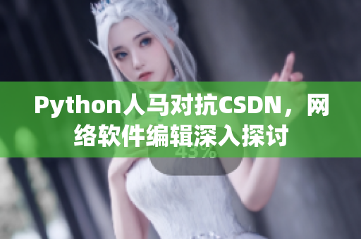 Python人马对抗CSDN，网络软件编辑深入探讨