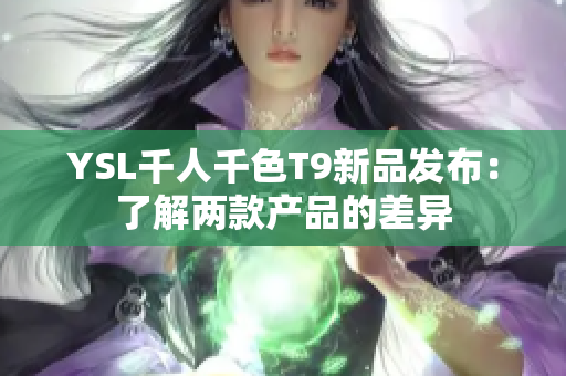 YSL千人千色T9新品发布：了解两款产品的差异