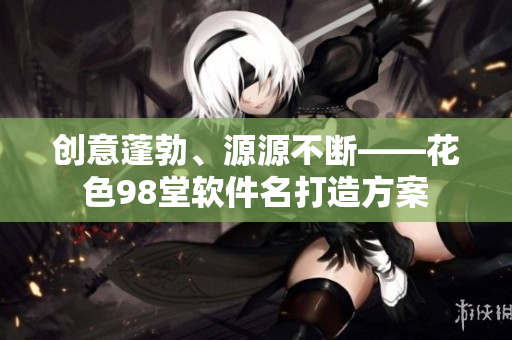 创意蓬勃、源源不断——花色98堂软件名打造方案