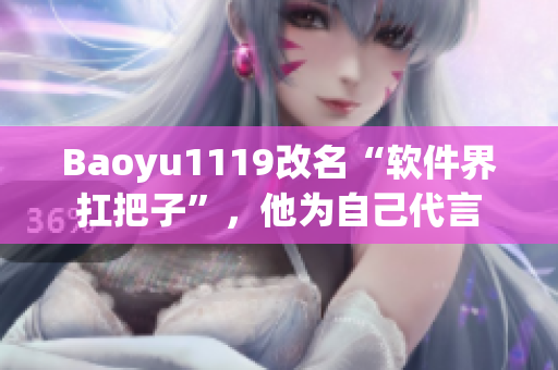 Baoyu1119改名“软件界扛把子”，他为自己代言