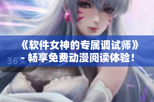 《软件女神的专属调试师》- 畅享免费动漫阅读体验！