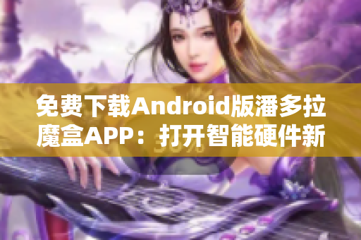 免费下载Android版潘多拉魔盒APP：打开智能硬件新世界