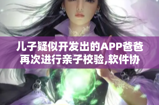 儿子疑似开发出的APP爸爸再次进行亲子校验,软件协助鉴定真相