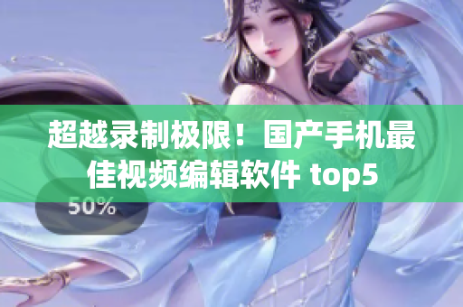 超越录制极限！国产手机最佳视频编辑软件 top5