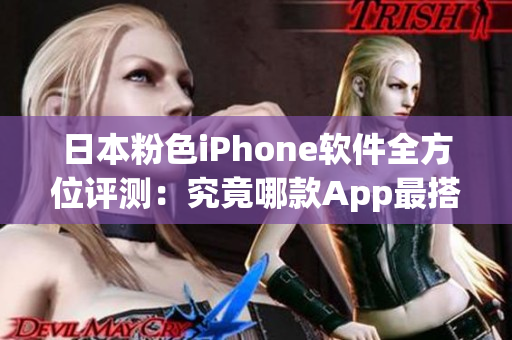 日本粉色iPhone软件全方位评测：究竟哪款App最搭配这一时尚色彩？