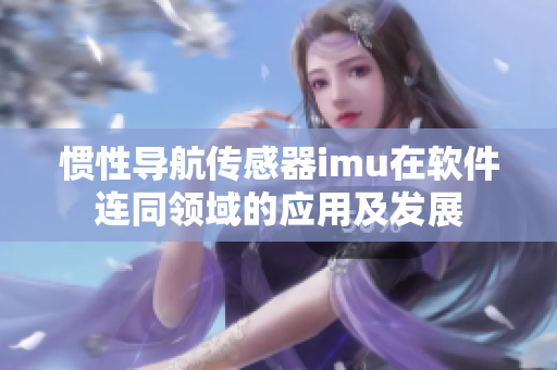 惯性导航传感器imu在软件连同领域的应用及发展