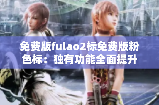 免费版fulao2标免费版粉色标：独有功能全面提升