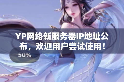 YP网络新服务器IP地址公布，欢迎用户尝试使用！