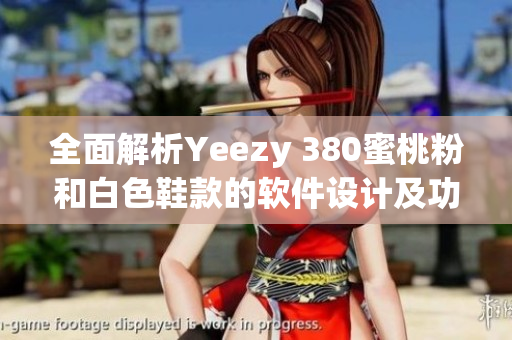 全面解析Yeezy 380蜜桃粉和白色鞋款的软件设计及功能优化