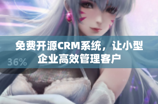 免费开源CRM系统，让小型企业高效管理客户