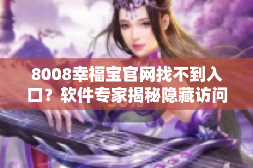 8008幸福宝官网找不到入口？软件专家揭秘隐藏访问路径