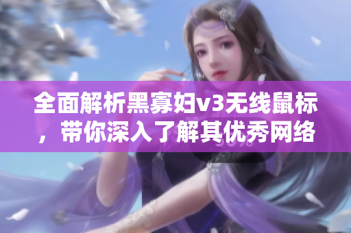 全面解析黑寡妇v3无线鼠标，带你深入了解其优秀网络软件特性