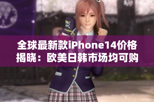 全球最新款iPhone14价格揭晓：欧美日韩市场均可购买