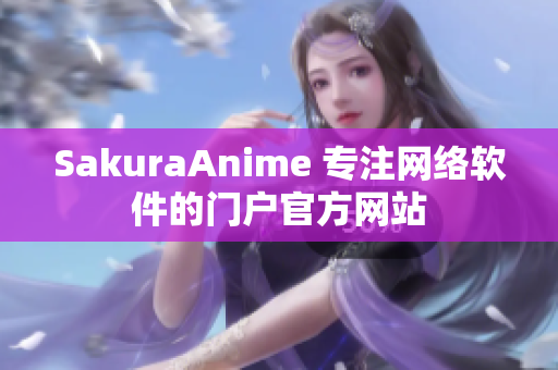 SakuraAnime 专注网络软件的门户官方网站