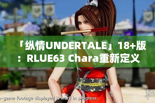 「纵情UNDERTALE」18+版：RLUE63 Chara重新定义