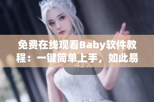 免费在线观看Baby软件教程：一键简单上手，如此易学！