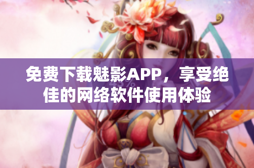 免费下载魅影APP，享受绝佳的网络软件使用体验