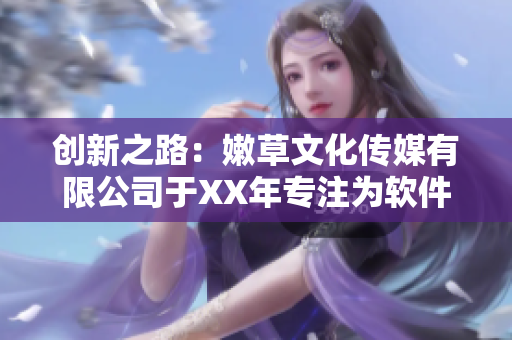 创新之路：嫩草文化传媒有限公司于XX年专注为软件行业提供服务