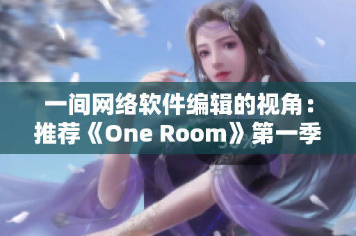 一间网络软件编辑的视角：推荐《One Room》第一季在线观看