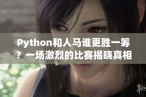 Python和人马谁更胜一筹？一场激烈的比赛揭晓真相！