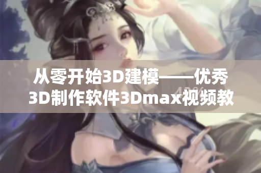 从零开始3D建模——优秀3D制作软件3Dmax视频教程制作成品