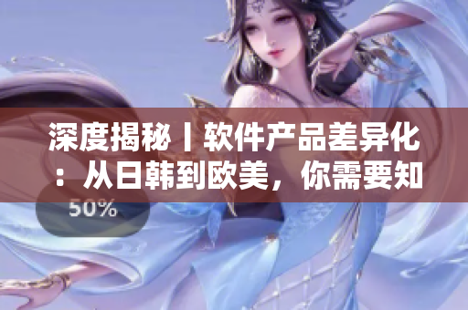 深度揭秘丨软件产品差异化：从日韩到欧美，你需要知道什么？