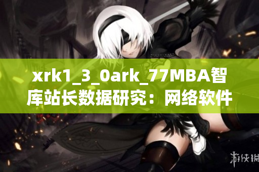 xrk1_3_0ark_77MBA智库站长数据研究：网络软件发展趋势分析