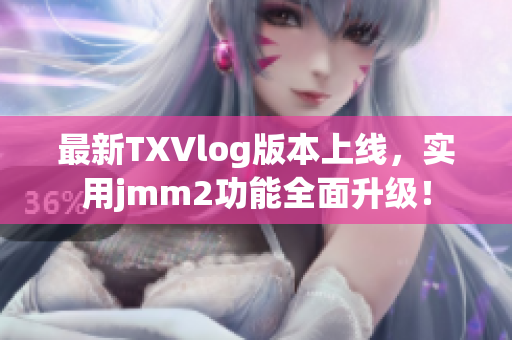 最新TXVlog版本上线，实用jmm2功能全面升级！