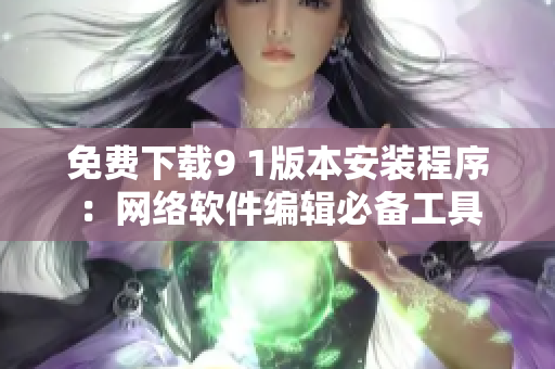 免费下载9 1版本安装程序：网络软件编辑必备工具