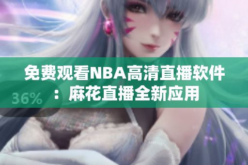 免费观看NBA高清直播软件：麻花直播全新应用